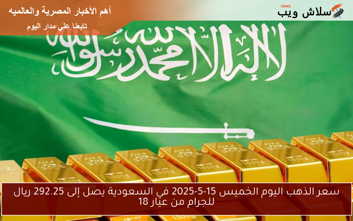 سعر الذهب اليوم الخميس 15-5-2025 في السعودية يصل إلى 292.25 ريال للجرام من عيار 18 2 سعر الذهب اليوم الخميس 15-5-2025 في السعودية يصل إلى 292.25 ريال للجرام من عيار 18