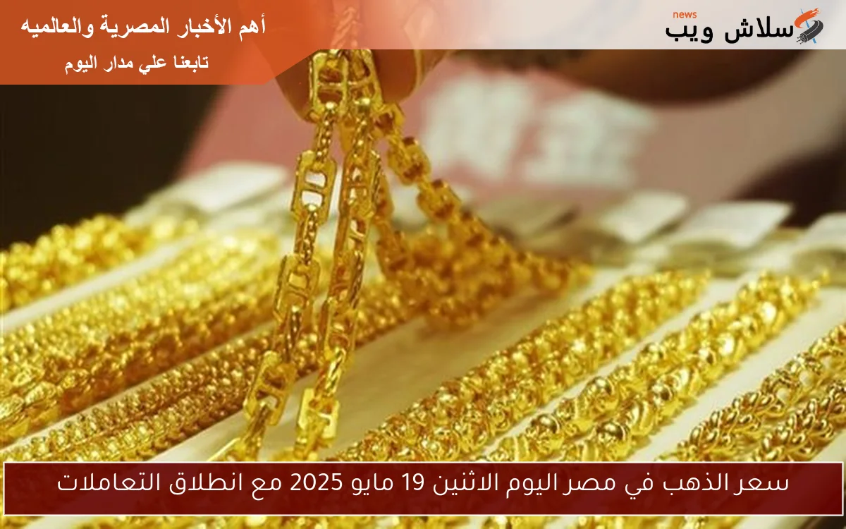 سعر الذهب في مصر اليوم الاثنين 19 مايو 2025 مع انطلاق التعاملات 2 سعر الذهب في مصر اليوم الاثنين 19 مايو 2025 مع انطلاق التعاملات
