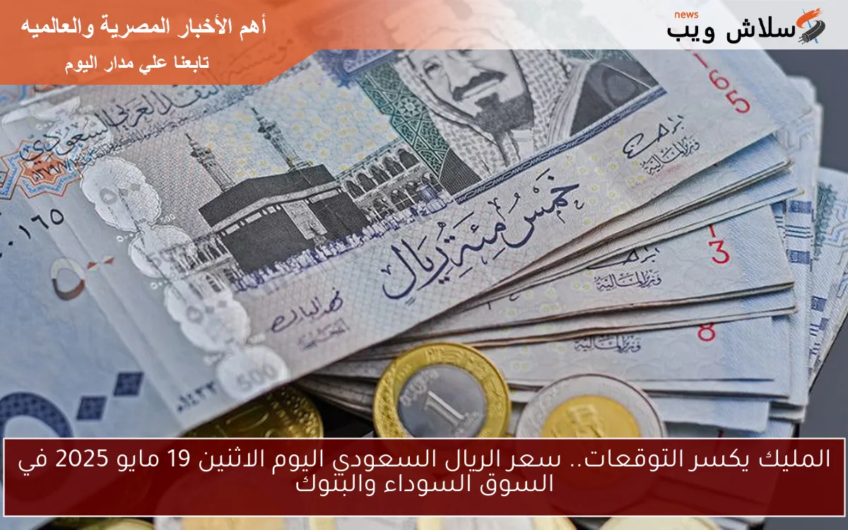 الملكي يكسر التوقعات.. سعر الريال السعودي اليوم الاثنين 19 مايو 2025 في السوق السوداء والبنوك
