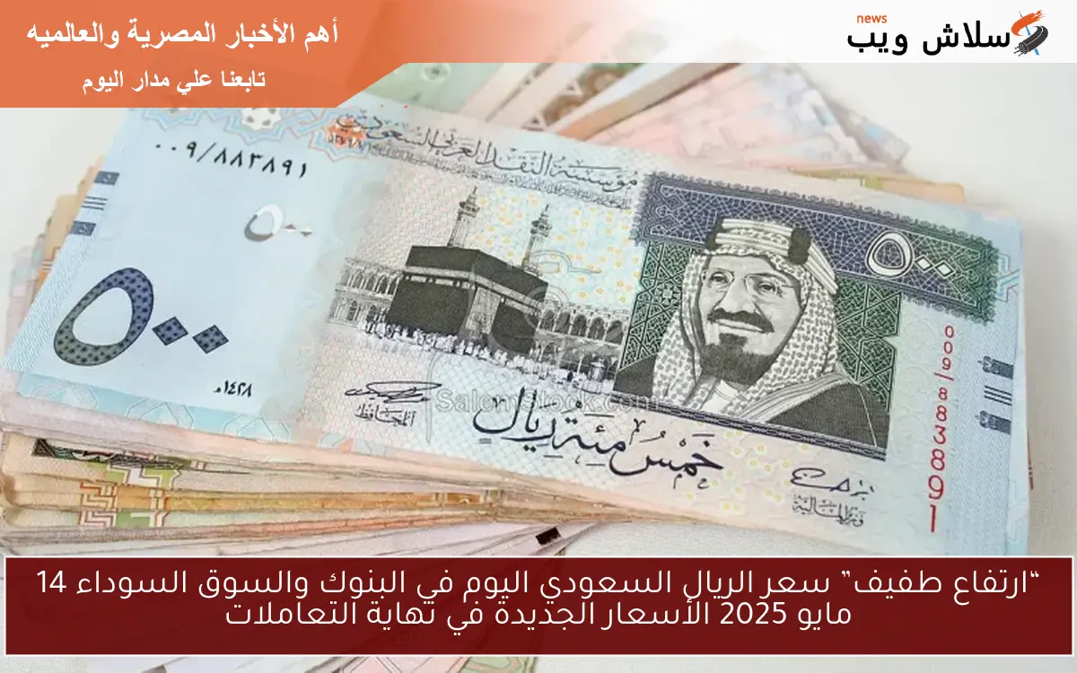 “ارتفاع طفيف” سعر الريال السعودي اليوم في البنوك والسوق السوداء 14 مايو 2025 الأسعار الجديدة في نهاية التعاملات 2 “ارتفاع طفيف” سعر الريال السعودي اليوم في البنوك والسوق السوداء 14 مايو 2025 الأسعار الجديدة في نهاية التعاملات