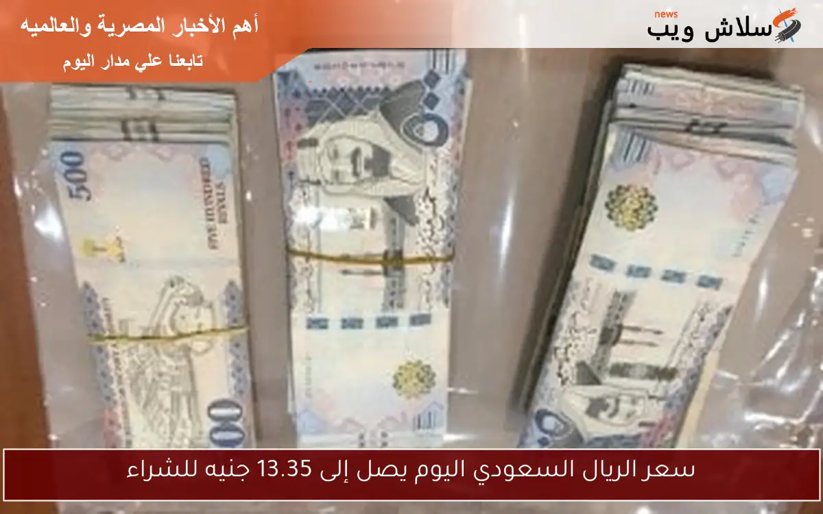 سعر الريال السعودي اليوم يصل إلى 13.35 جنيه للشراء
