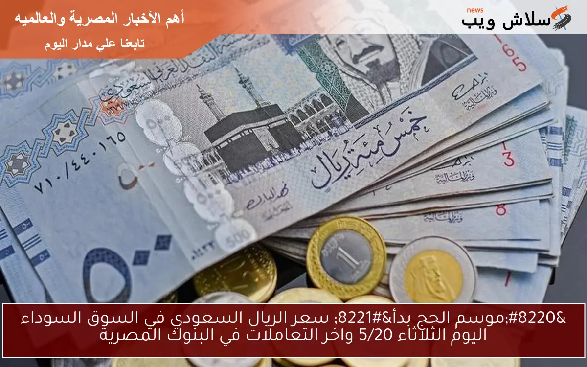 “موسم الحج بدأ” سعر الريال السعودي في السوق السوداء اليوم الثلاثاء 5/20 واخر التعاملات في البنوك المصرية