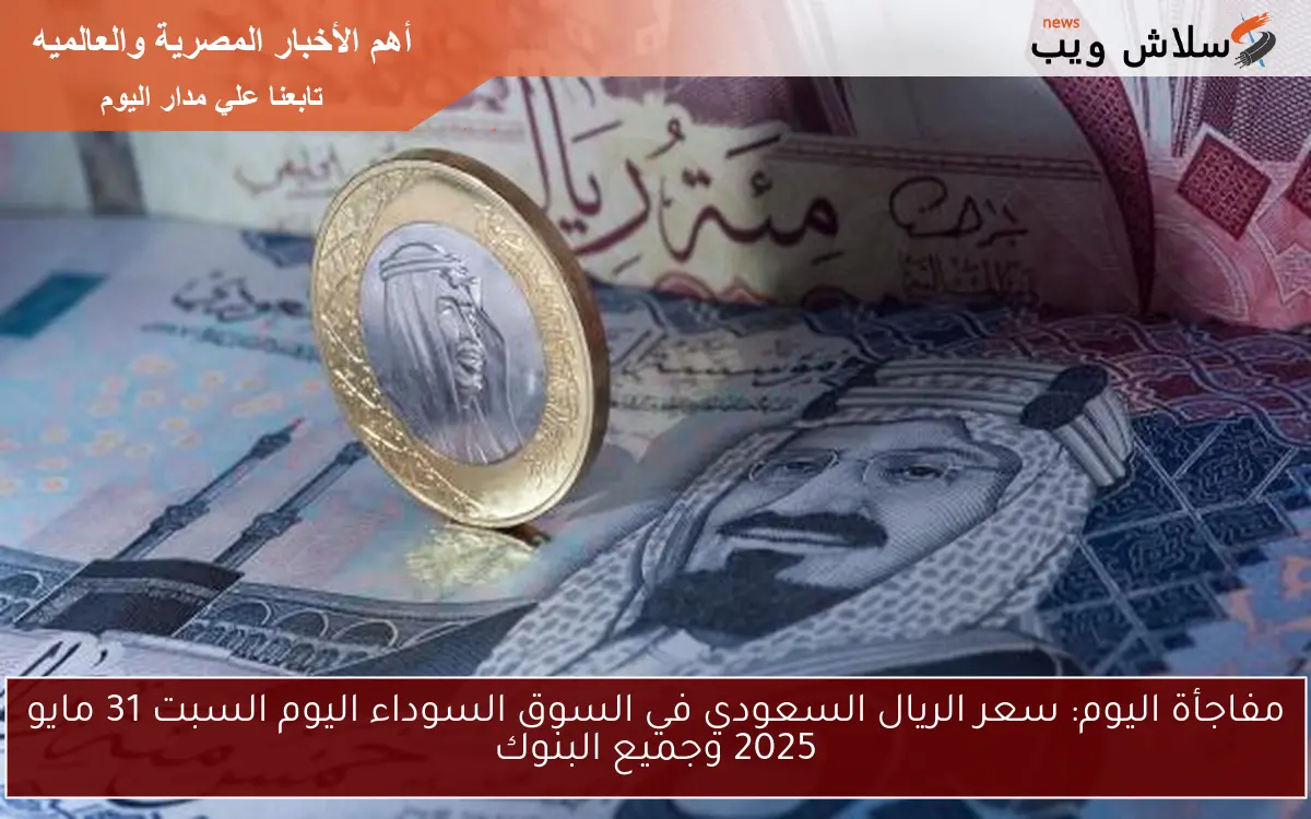 مفاجأة اليوم: سعر الريال السعودي في السوق السوداء اليوم السبت 31 مايو 2025 وجميع البنوك 2 مفاجأة اليوم: سعر الريال السعودي في السوق السوداء اليوم السبت 31 مايو 2025 وجميع البنوك