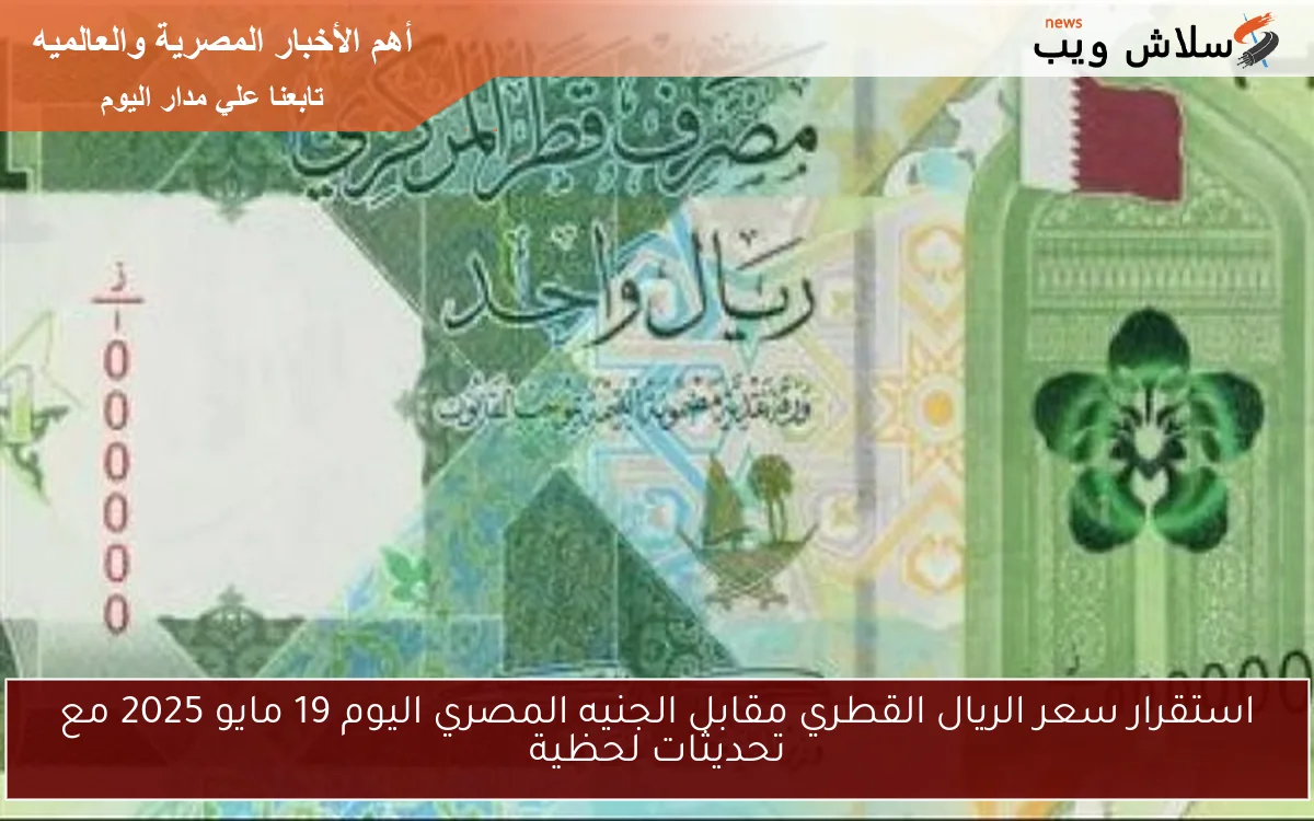 استقرار سعر الريال القطري مقابل الجنيه المصري اليوم 19 مايو 2025 مع تحديثات لحظية