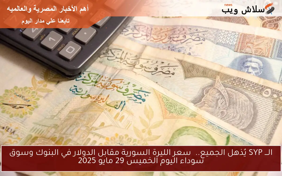 الـــ SYP يُذهل الجميع.. سعر الليرة السورية مقابل الدولار في البنوك وسوق سوداء اليوم الخميس 29 مايو 2025