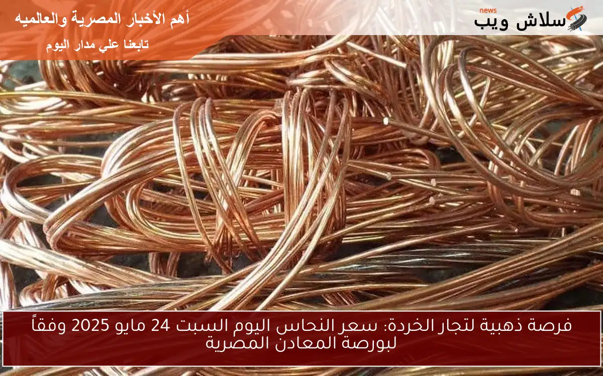 فرصة ذهبية لتجار الخردة: سعر النحاس اليوم السبت 24 مايو 2025 وفقاً لبورصة المعادن المصرية