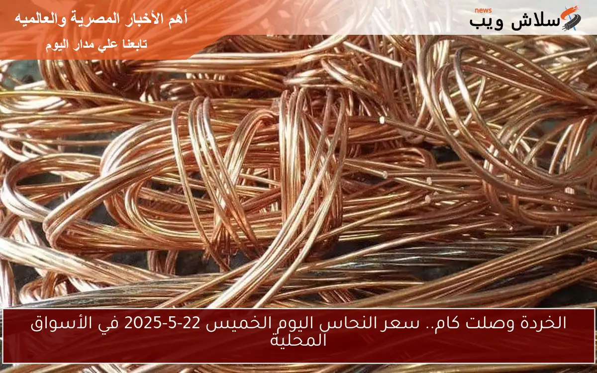 الخردة وصلت كام.. سعر النحاس اليوم الخميس 22-5-2025 في الأسواق المحلية
