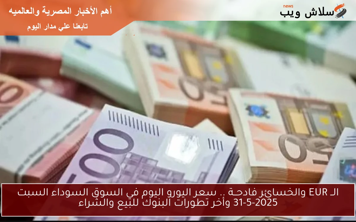 الــ EUR والخسائر فادحــة .. سعر اليورو اليوم في السوق السوداء السبت 31-5-2025 وأخر تطورات البنوك للبيع والشراء 2 الــ EUR والخسائر فادحــة .. سعر اليورو اليوم في السوق السوداء السبت 31-5-2025 وأخر تطورات البنوك للبيع والشراء
