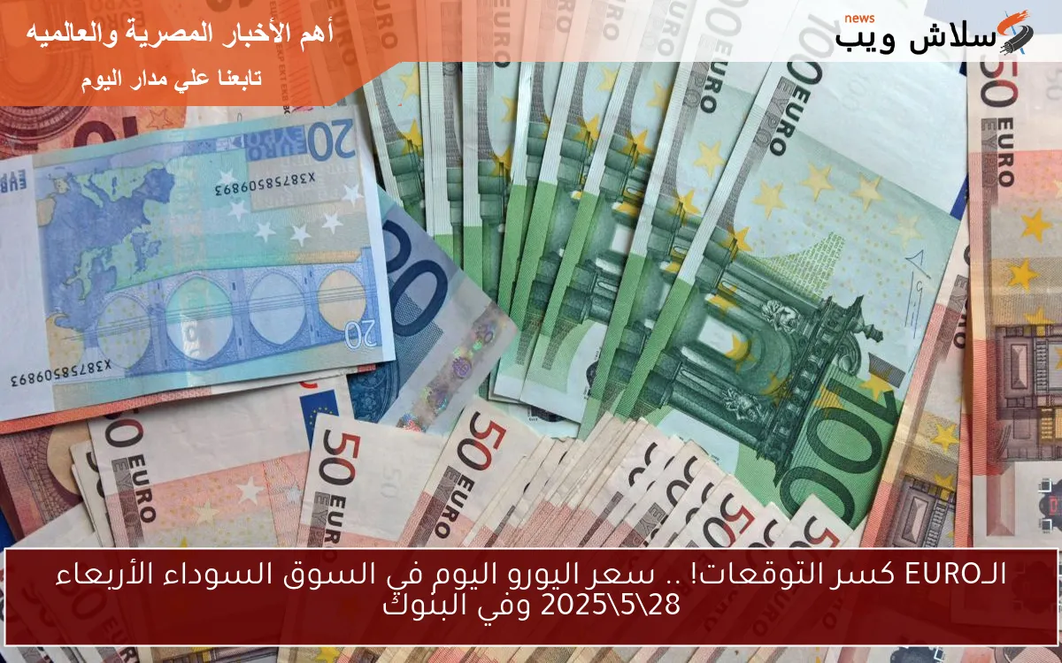 ارتفاع جبار الــEURO الأن! .. سعر اليورو اليوم في السوق السوداء الجمعة 30\5\2025 وفي البنوك
