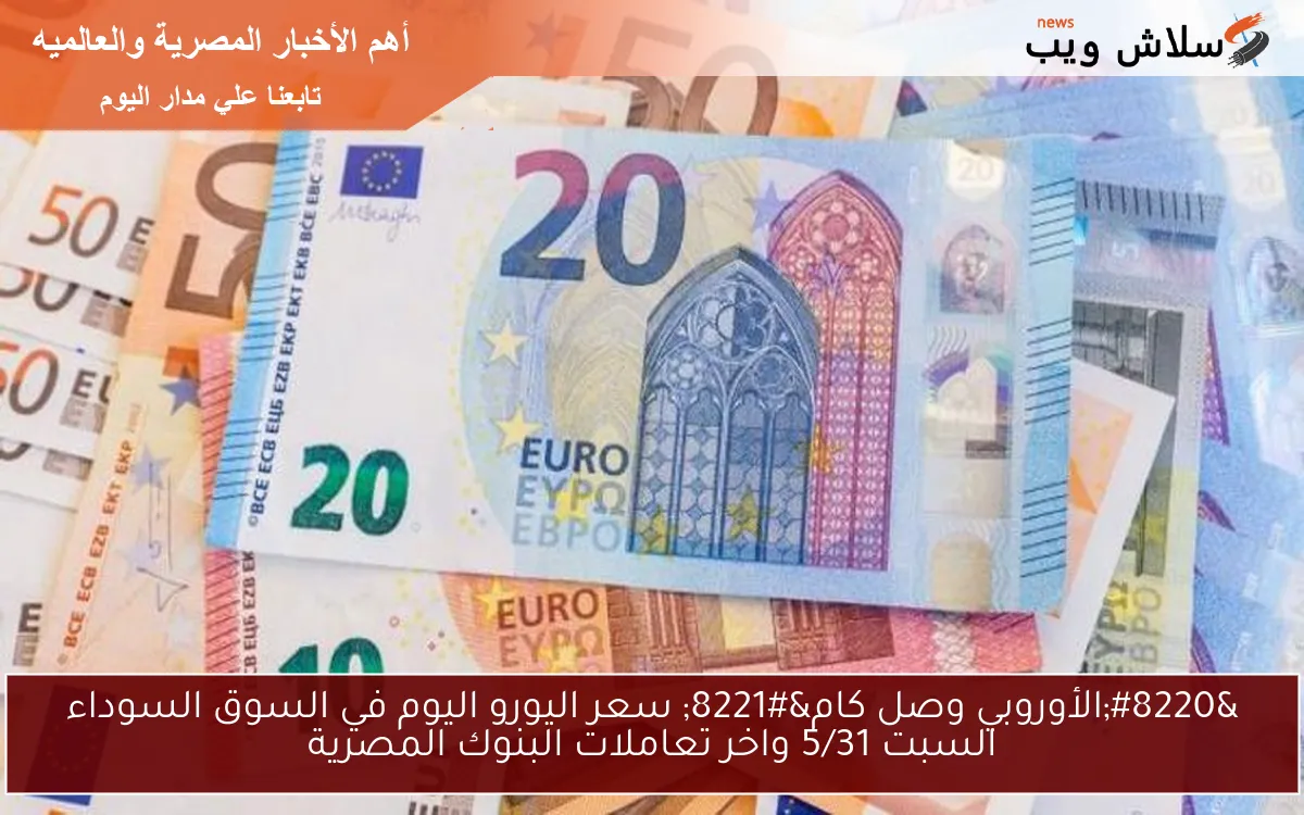 "الأوروبي وصل كام" سعر اليورو اليوم في السوق السوداء السبت 5/31 واخر تعاملات البنوك المصرية 2 “الأوروبي وصل كام” سعر اليورو اليوم في السوق السوداء السبت 5/31 واخر تعاملات البنوك المصرية