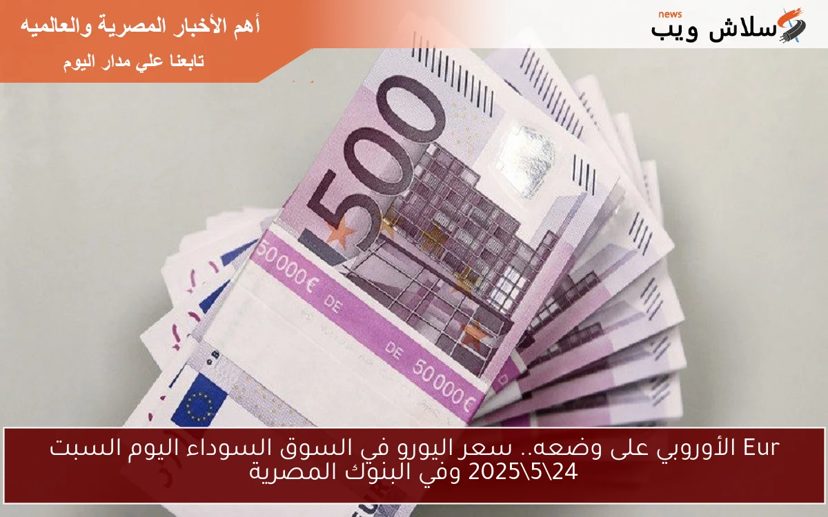 Eur الأوروبي على وضعه.. سعر اليورو في السوق السوداء اليوم السبت 24\5\2025 وفي البنوك المصرية