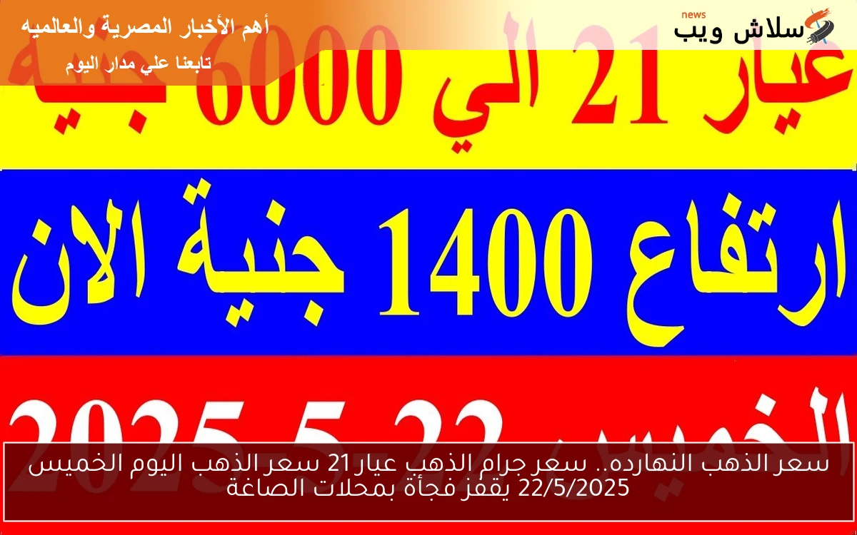 سعر الذهب النهارده.. تحريك سعر جرام الذهب عيار 21 سعر الذهب اليوم الخميس 22/5/2025 يقفز فجأة بمحلات الصاغة