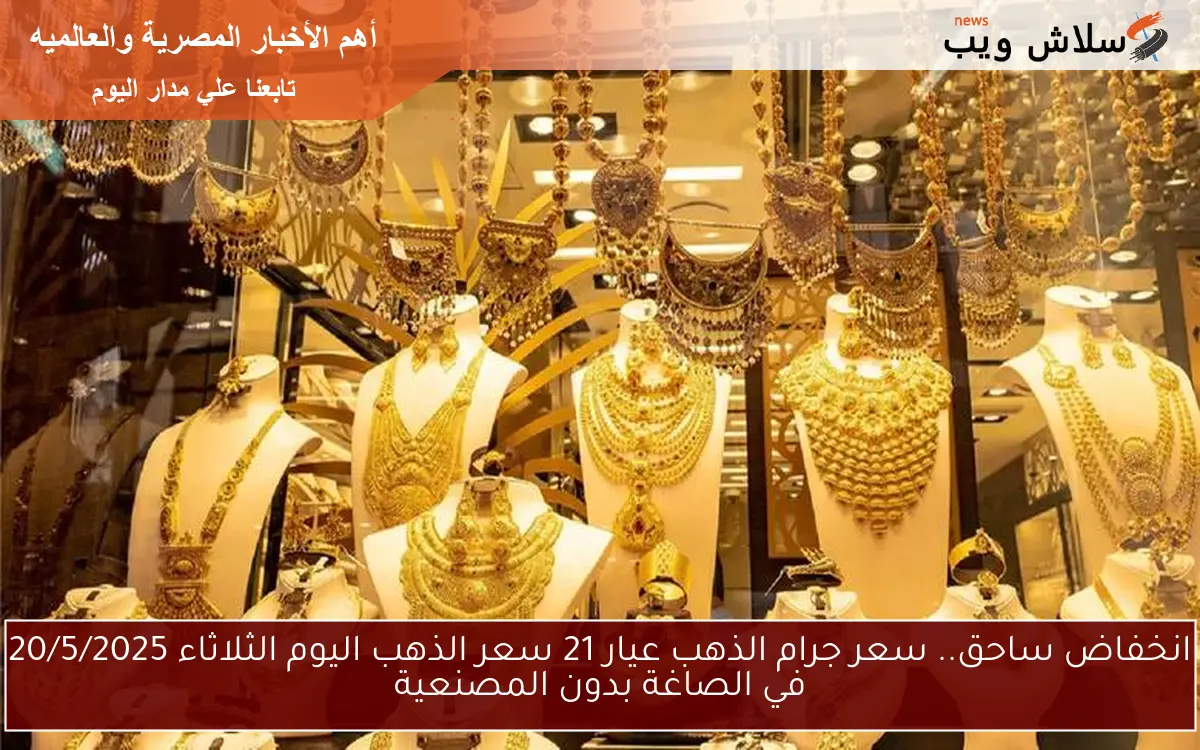 انخفاض ساحق.. سعر جرام الذهب عيار 21 سعر الذهب اليوم الثلاثاء 20/5/2025 في الصاغة بدون المصنعية
