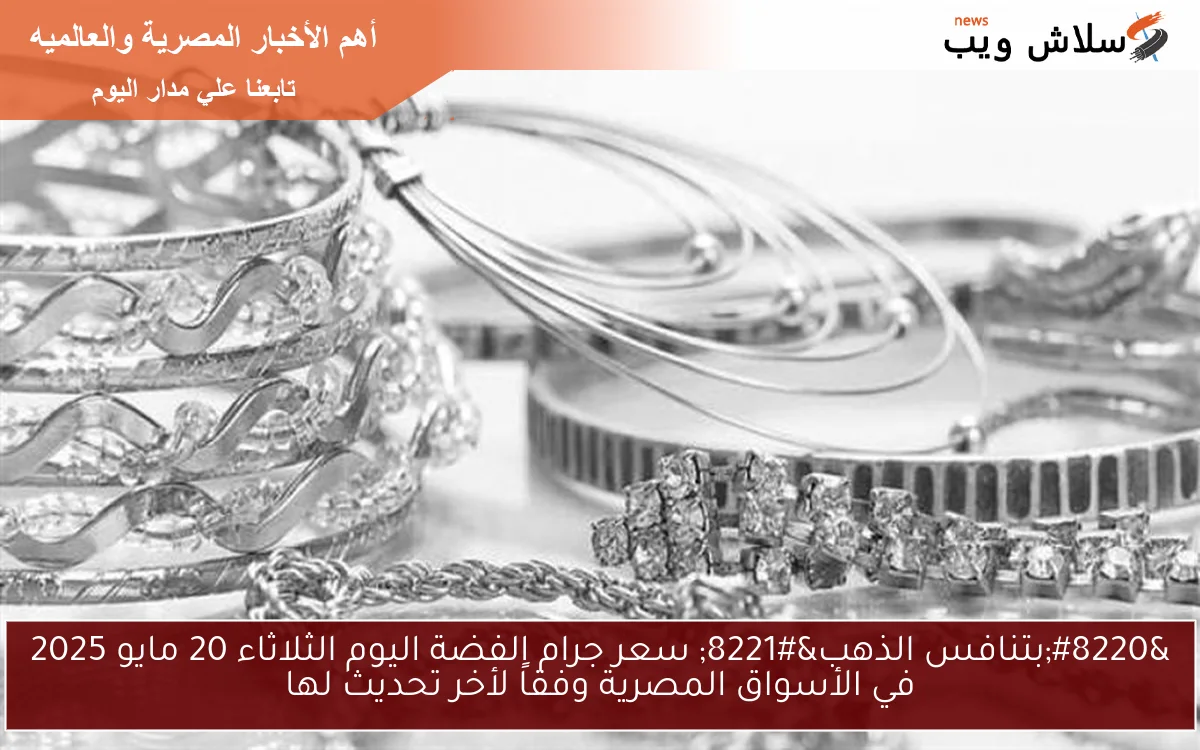 “بتنافس الذهب” سعر جرام الفضة اليوم الثلاثاء 20 مايو 2025 في الأسواق المصرية وفقاً لأخر تحديث لها