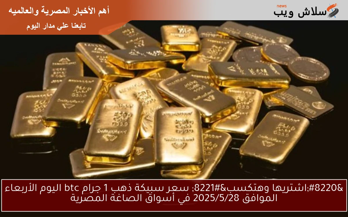 “الحق اشتري قبل الغلاء ” سعر سبيكة ذهب 1 جرام btc اليوم الأربعاء الموافق 2025/5/28 في أسواق الصاغة المصرية