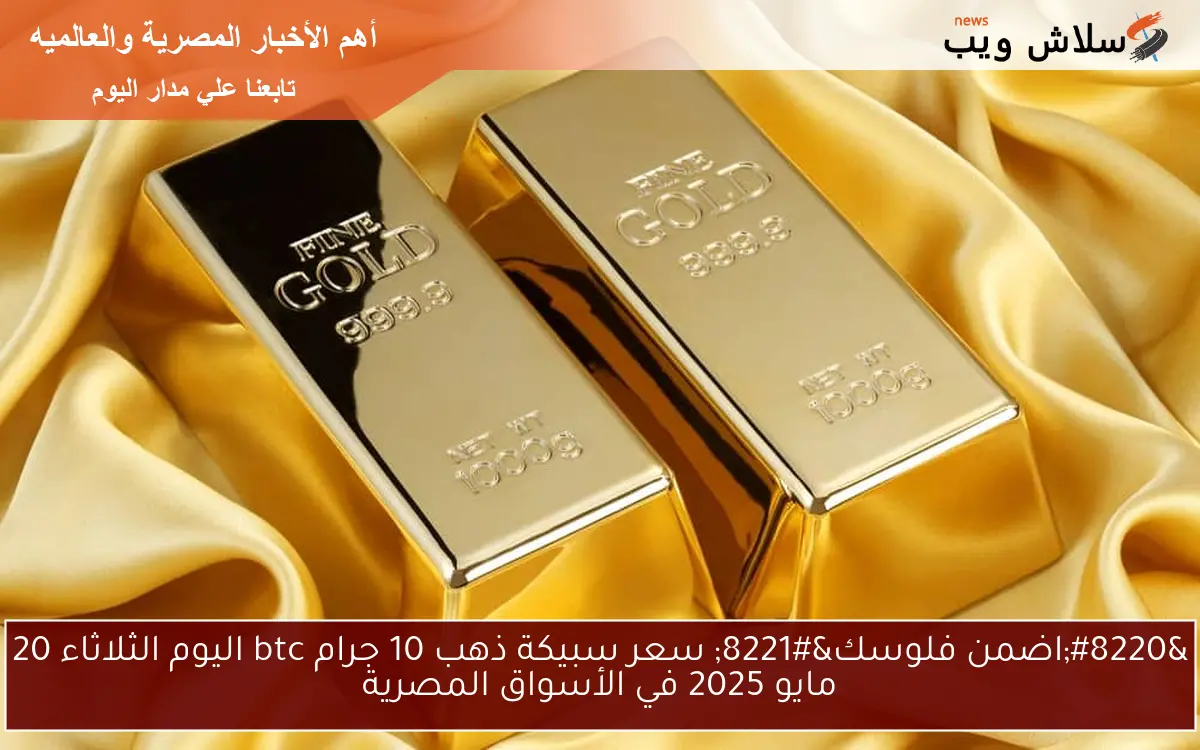 "اضمن فلوسك" سعر سبيكة ذهب 10 جرام btc اليوم الثلاثاء 20 مايو 2025 في الأسواق المصرية 2 “اضمن فلوسك” سعر سبيكة ذهب 10 جرام btc اليوم الثلاثاء 20 مايو 2025 في الأسواق المصرية