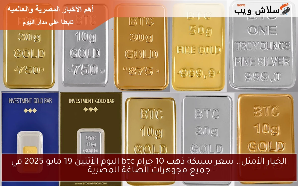الخيار الأمثل.. سعر سبيكة ذهب 10 جرام btc اليوم الأثنين 19 مايو 2025 في جميع مجوهرات الصاغة المصرية