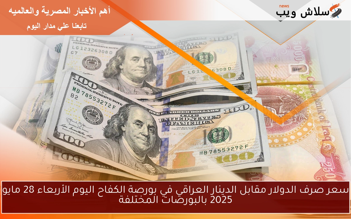 سعر صرف الدولار مقابل الدينار العراقي في بورصة الكفاح اليوم الأربعاء 28 مايو 2025 بالبورصات المختلفة