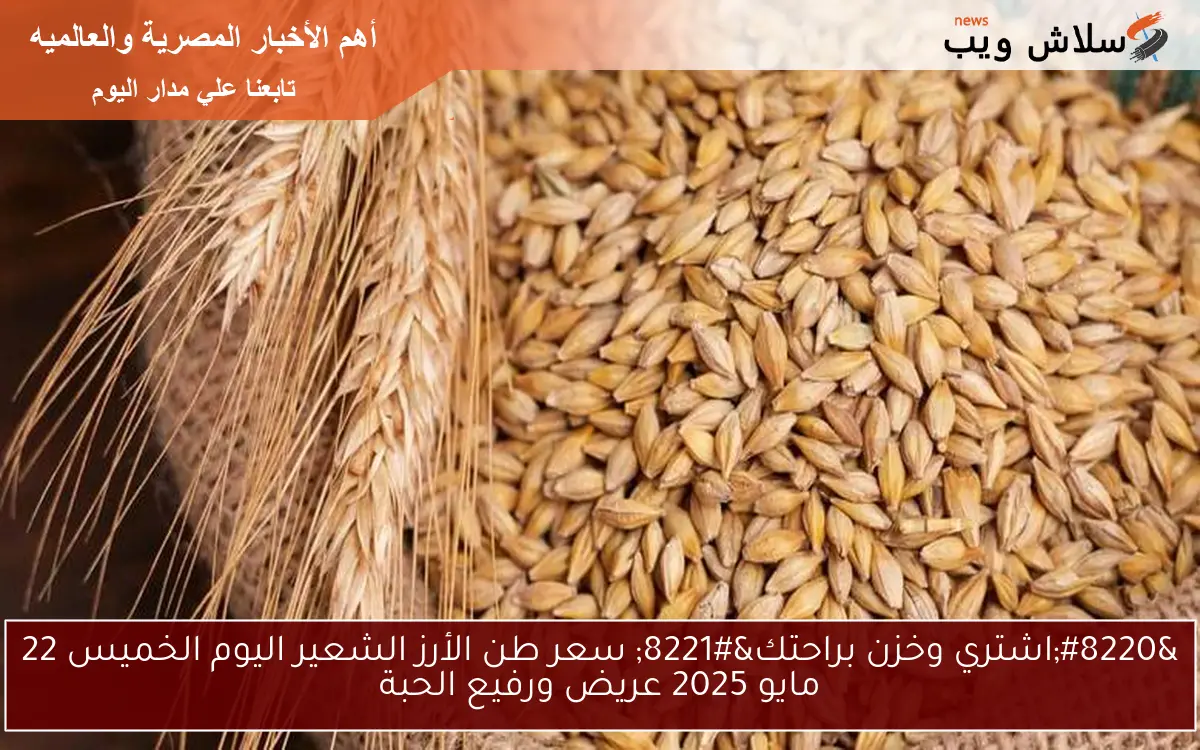 “اشتري وخزن براحتك” سعر طن الأرز الشعير اليوم الخميس 22 مايو 2025 عريض ورفيع الحبة