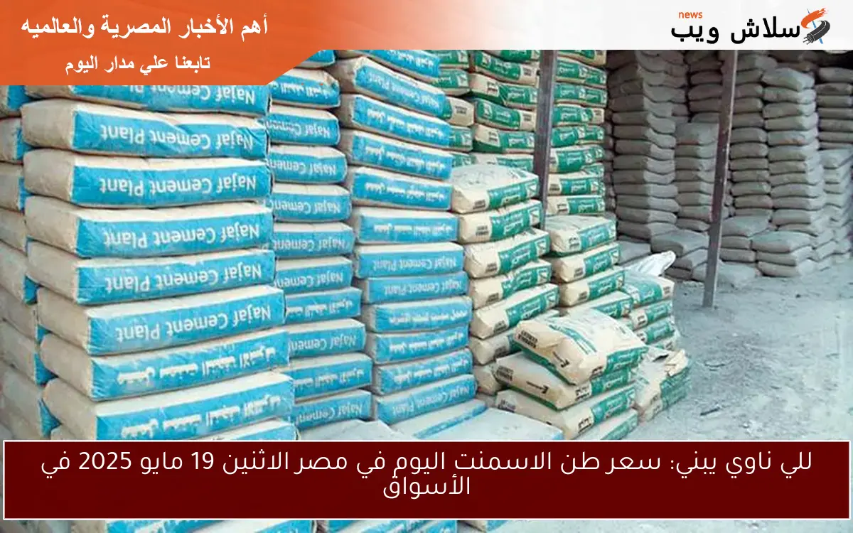 للي ناوي يبني: سعر طن الاسمنت اليوم في مصر الاثنين 19 مايو 2025 في الأسواق