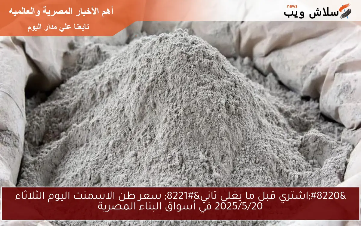 “اشتري قبل ما يغلى تاني” سعر طن الاسمنت اليوم الثلاثاء 2025/5/20 في أسواق البناء المصرية