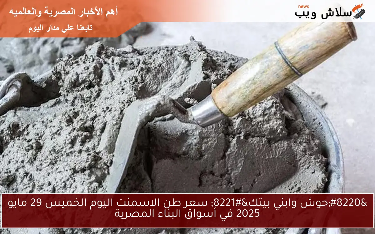 ” Now ارتفاع في شركة الفهد والسويس ” سعر طن الاسمنت اليوم الجمعة 30 مايو 2025 في أسواق البناء المصرية