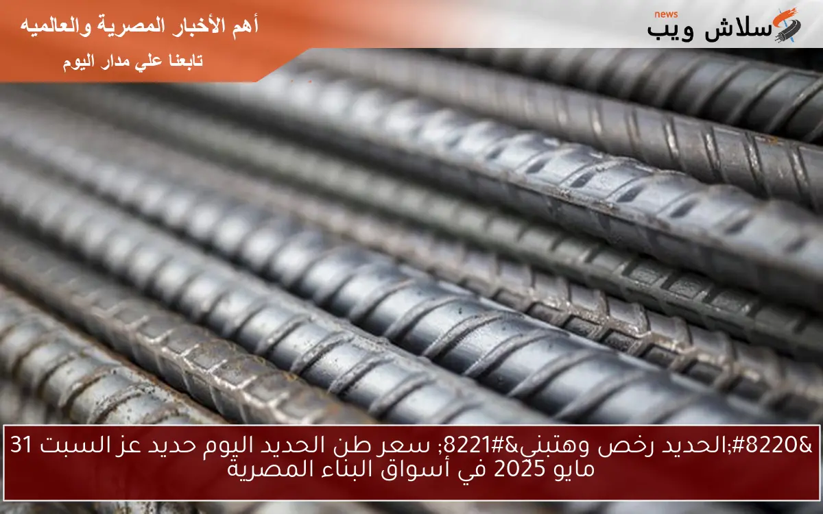 "الحديد رخص وهتبني" سعر طن الحديد اليوم حديد عز السبت 31 مايو 2025 في أسواق البناء المصرية 2 “الحديد رخص وهتبني” سعر طن الحديد اليوم حديد عز السبت 31 مايو 2025 في أسواق البناء المصرية