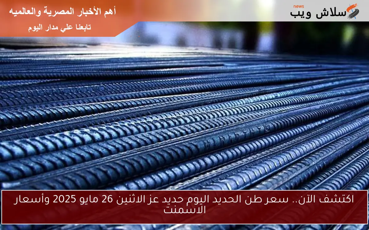اكتشف الآن.. سعر طن الحديد اليوم حديد عز الاثنين 26 مايو 2025 وأسعار الاسمنت