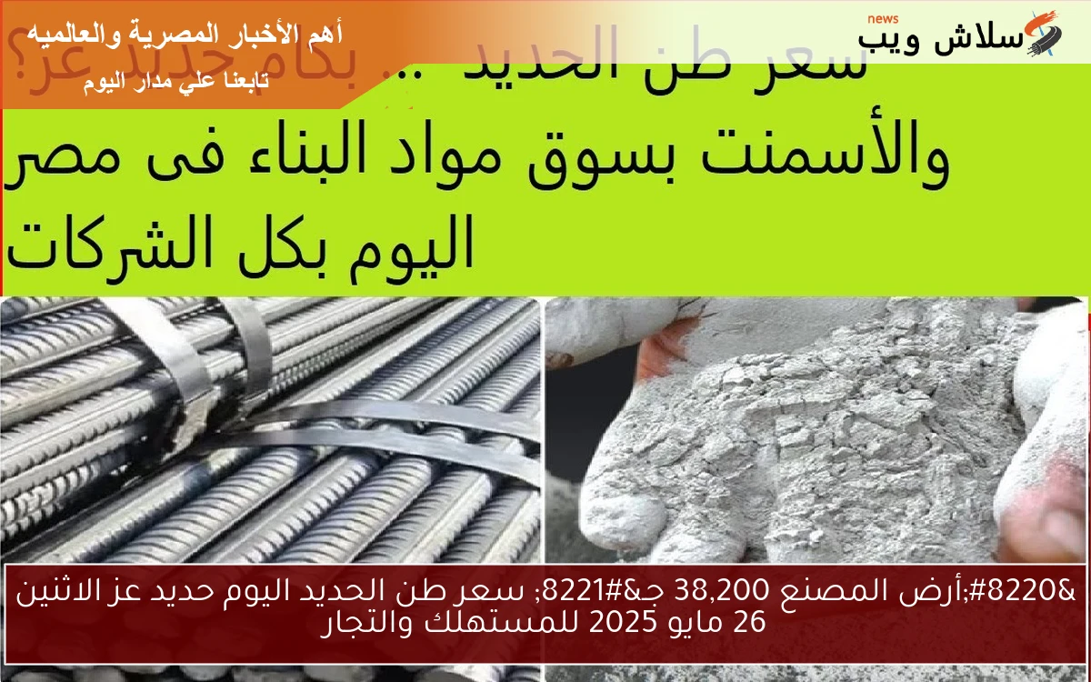 “أرض المصنع 38,200 جـ” سعر طن الحديد اليوم حديد عز الاثنين 26 مايو 2025 للمستهلك والتجار