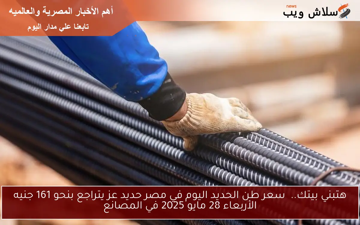 هتبني بيتك.. سعر طن الحديد اليوم في مصر حديد عز يتراجع بنحو 161 جنيه الأربعاء 28 مايو 2025 في المصانع