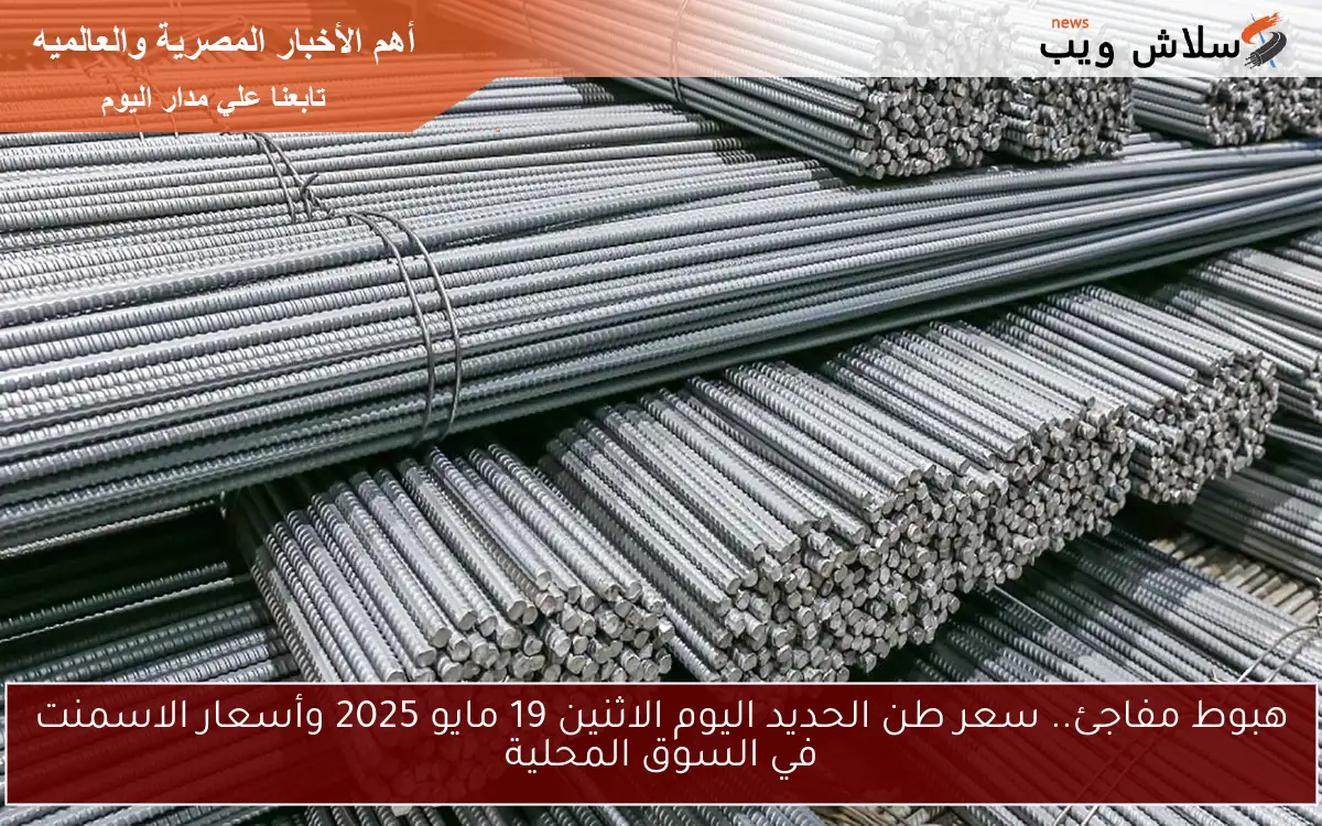 هبوط مفاجئ.. سعر طن الحديد اليوم الاثنين 19 مايو 2025 وأسعار الاسمنت في السوق المحلية