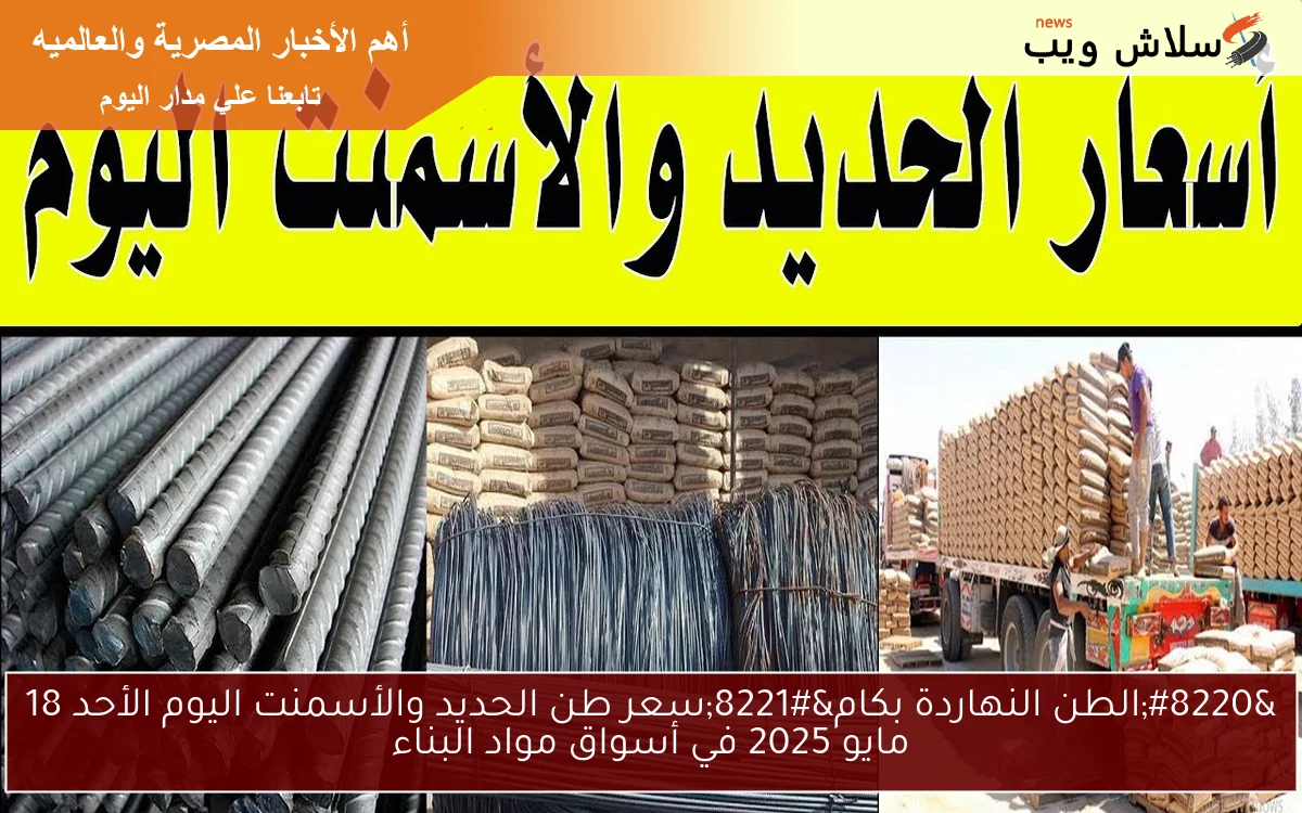 “الطن النهاردة بكام”سعر طن الحديد والأسمنت اليوم الأحد 18 مايو 2025 في أسواق مواد البناء