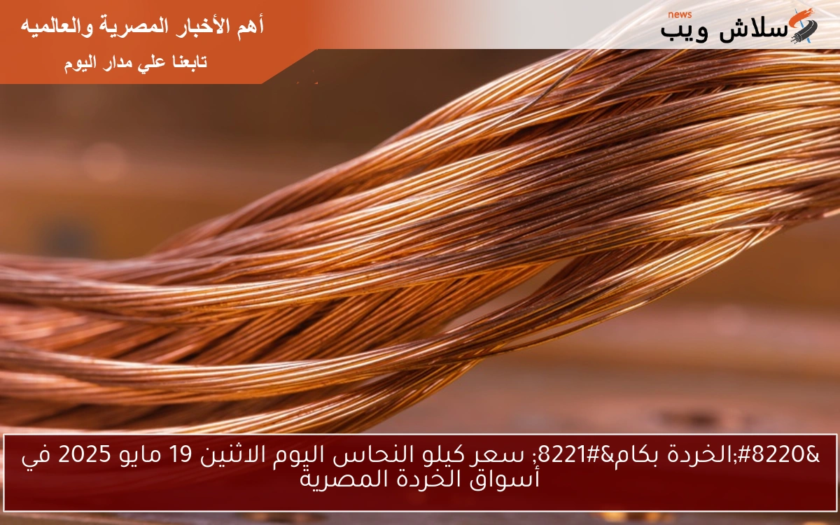 “الخردة بكام” سعر كيلو النحاس اليوم الاثنين 19 مايو 2025 في أسواق الخردة المصرية