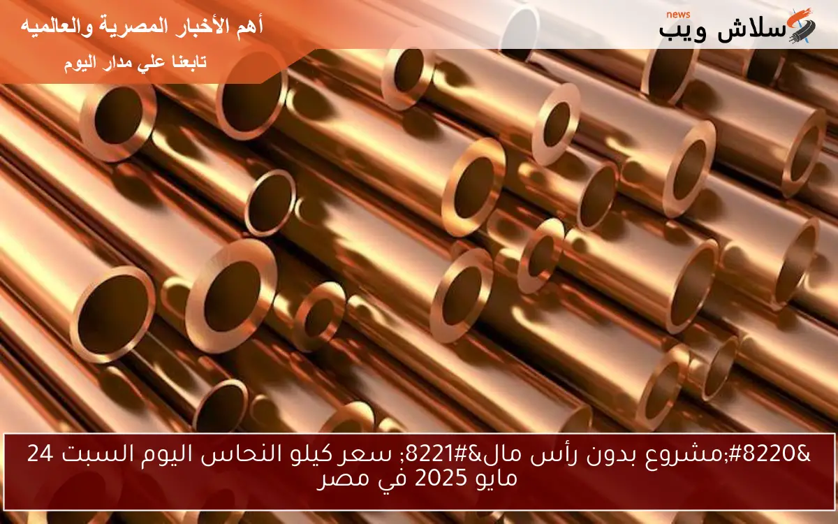 “مشروع بدون رأس مال” سعر كيلو النحاس اليوم السبت 24 مايو 2025 في مصر