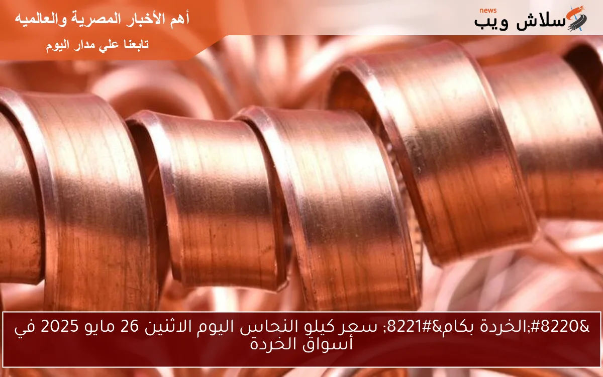 “الخردة بكام” سعر كيلو النحاس اليوم الاثنين 26 مايو 2025 في أسواق الخردة