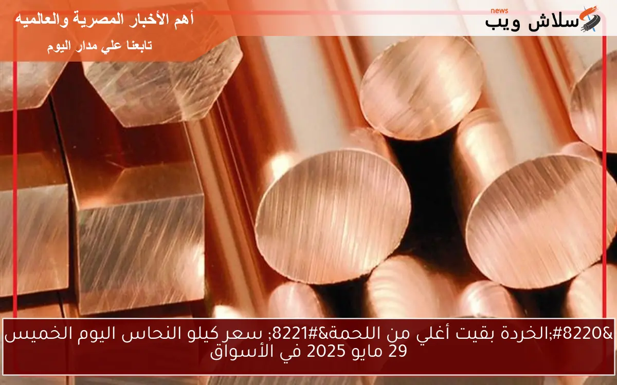 “الخردة بقيت أغلي من اللحمة” سعر كيلو النحاس اليوم الخميس 29 مايو 2025 في الأسواق
