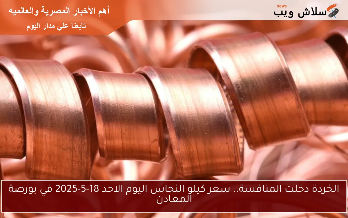 الخردة دخلت المنافسة.. سعر كيلو النحاس اليوم الاحد 18-5-2025 في بورصة المعادن