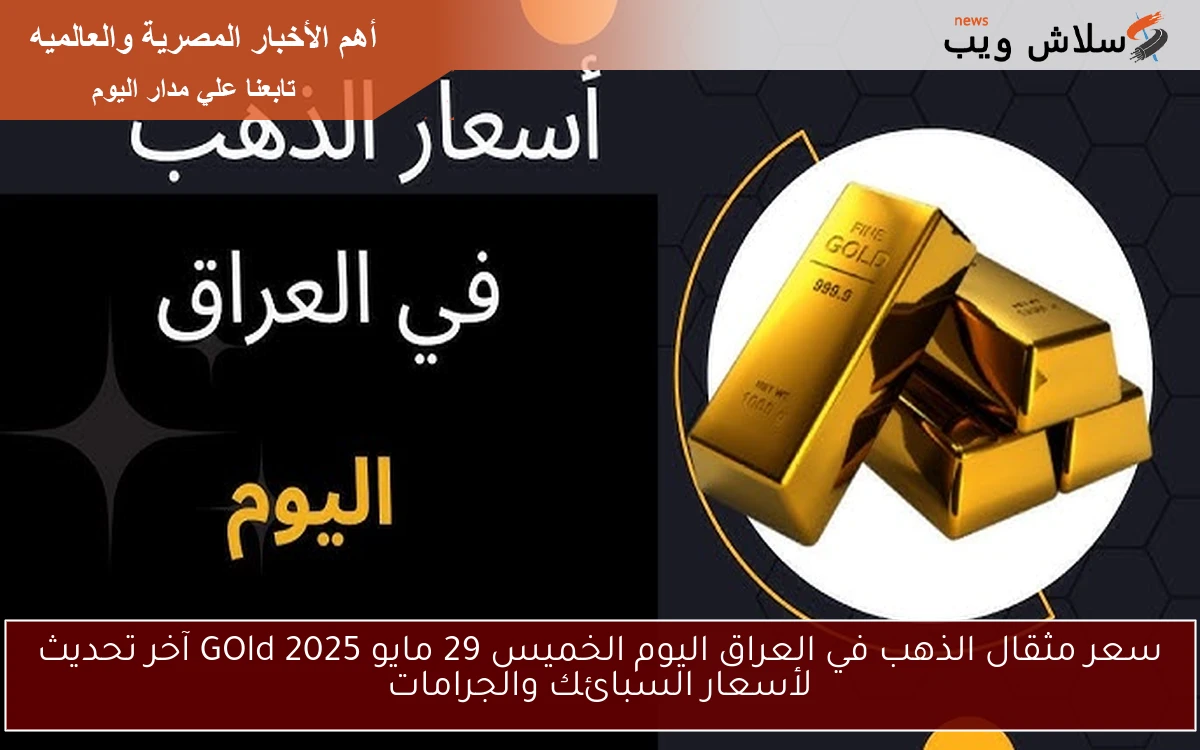 سعر مثقال الذهب في العراق اليوم الخميس 29 مايو 2025 GOld آخر تحديث لأسعار السبائك والجرامات