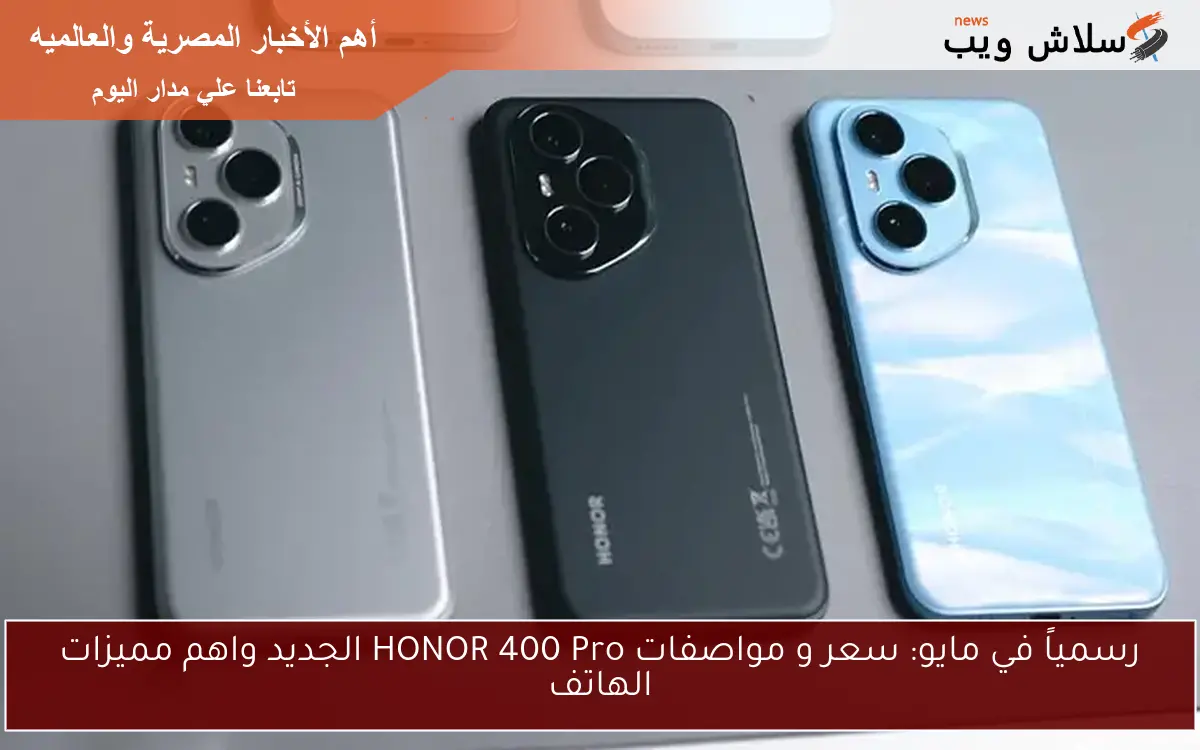 رسمياً في مايو: سعر و مواصفات HONOR 400 Pro الجديد واهم مميزات الهاتف