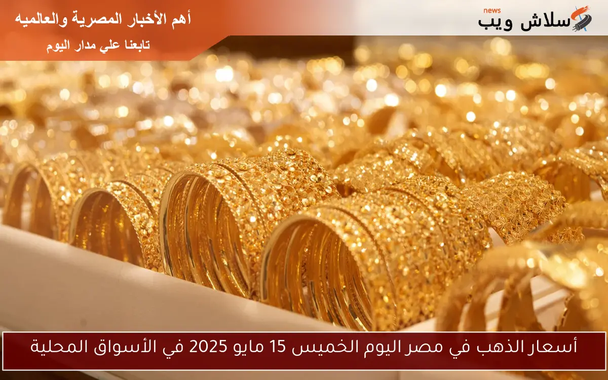 أسعار الذهب في مصر اليوم الخميس 15 مايو 2025 في الأسواق المحلية 2 أسعار الذهب في مصر اليوم الخميس 15 مايو 2025 في الأسواق المحلية