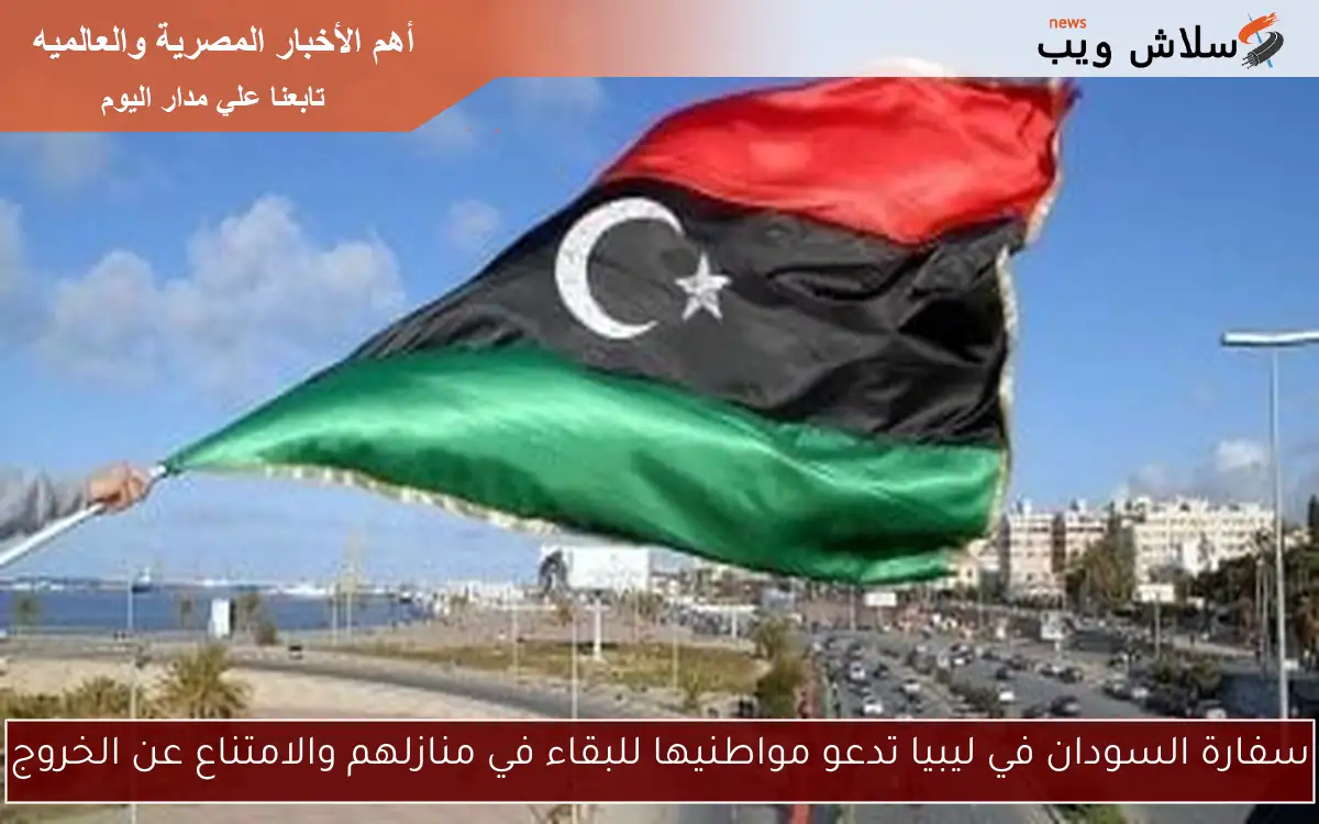 سفارة السودان في ليبيا تدعو مواطنيها للبقاء في منازلهم والامتناع عن الخروج 2 سفارة السودان في ليبيا تدعو مواطنيها للبقاء في منازلهم والامتناع عن الخروج