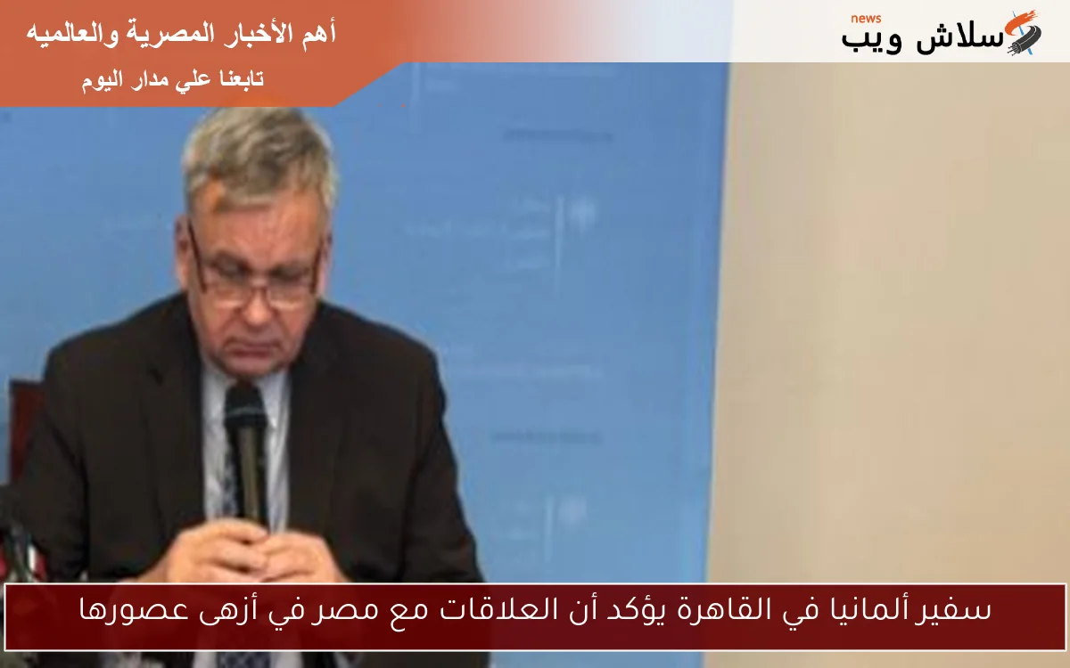 سفير ألمانيا في القاهرة يؤكد أن العلاقات مع مصر في أزهى عصورها