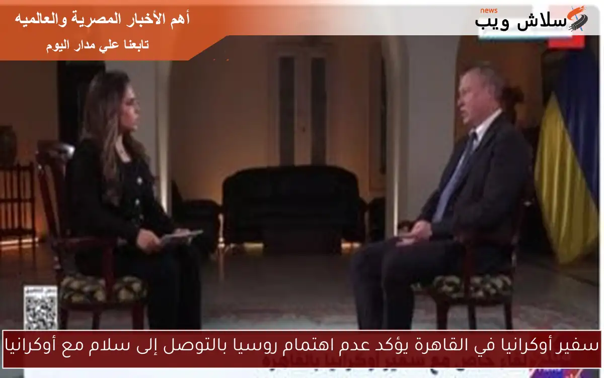سفير أوكرانيا في القاهرة يؤكد عدم اهتمام روسيا بالتوصل إلى سلام مع أوكرانيا