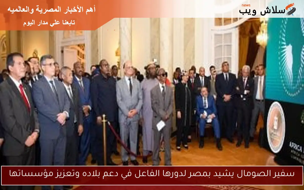 سفير الصومال يشيد بمصر لدورها الفاعل في دعم بلاده وتعزيز مؤسساتها