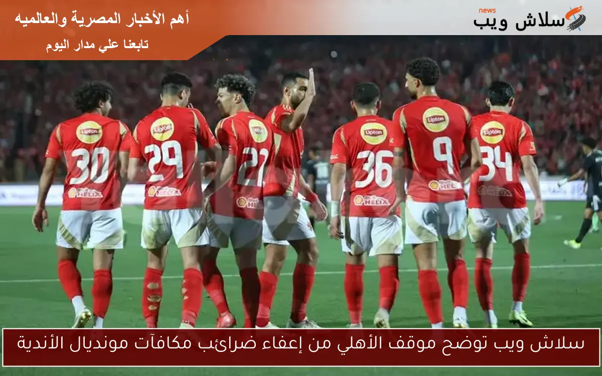سلاش ويب توضح موقف الأهلي من إعفاء ضرائب مكافآت مونديال الأندية 2 سلاش ويب توضح موقف الأهلي من إعفاء ضرائب مكافآت مونديال الأندية