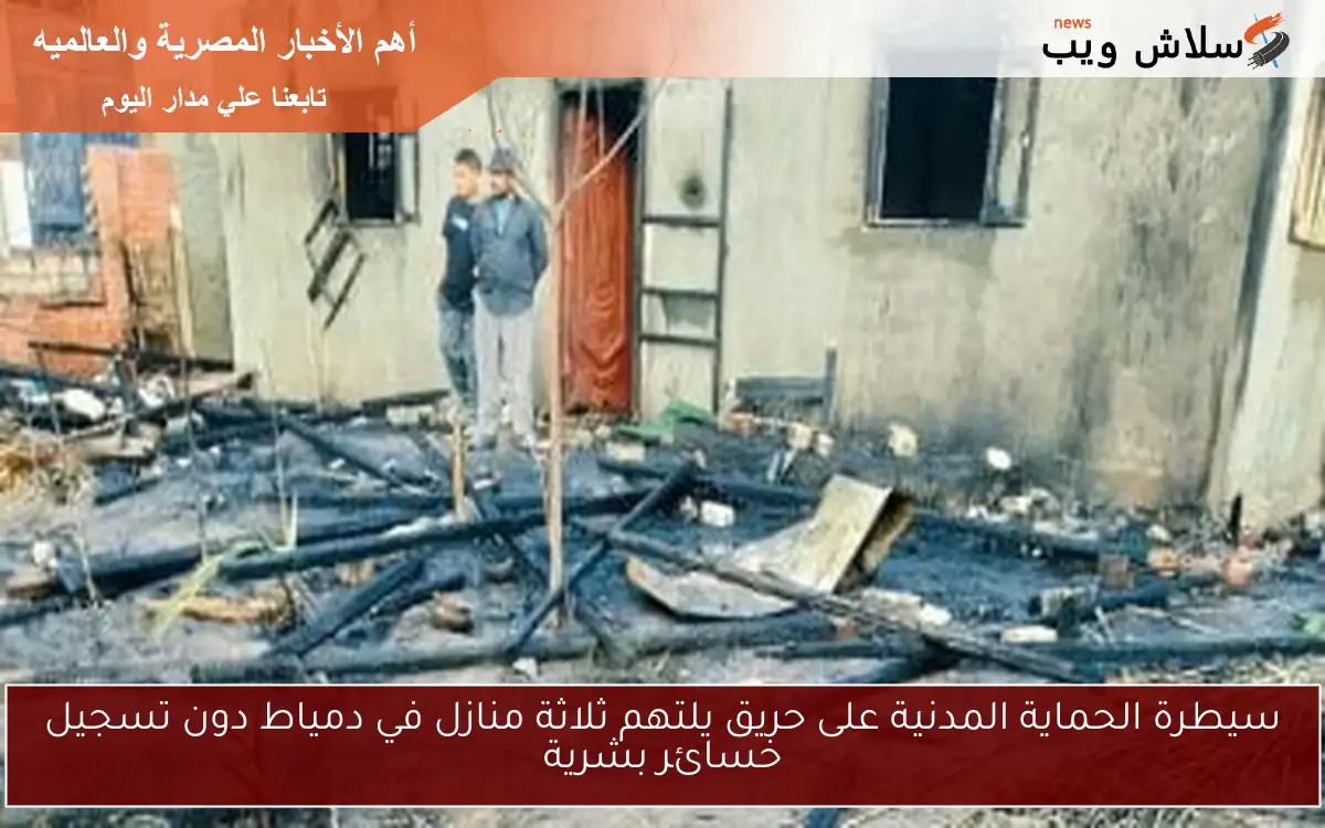 سيطرة الحماية المدنية على حريق يلتهم ثلاثة منازل في دمياط دون تسجيل خسائر بشرية