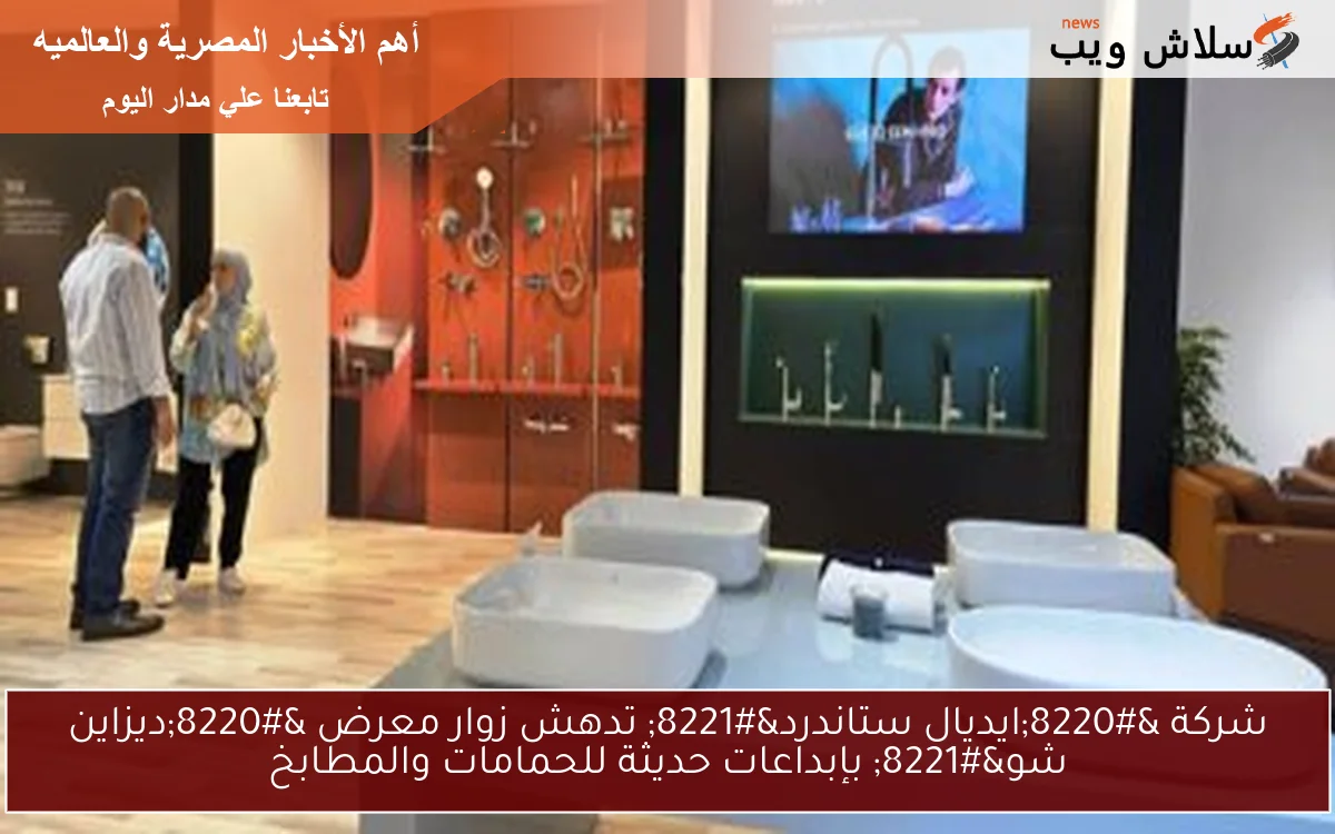 شركة “ايديال ستاندرد” تدهش زوار معرض “ديزاين شو” بإبداعات حديثة للحمامات والمطابخ