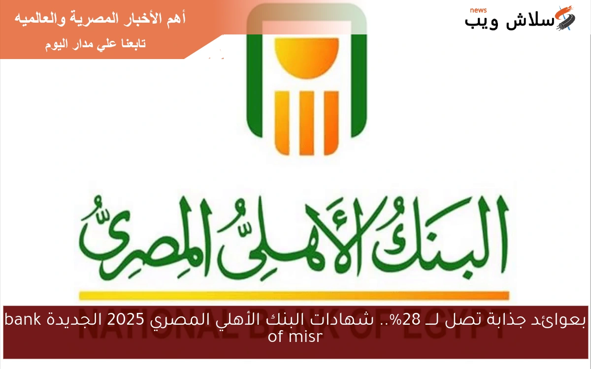 bank of misr لو معاك 100 الف جنيه شوف هتاخد كام % .. شهادات البنك الأهلي المصري 2025 الجديدة لمدة سنة وثلاث سنوات