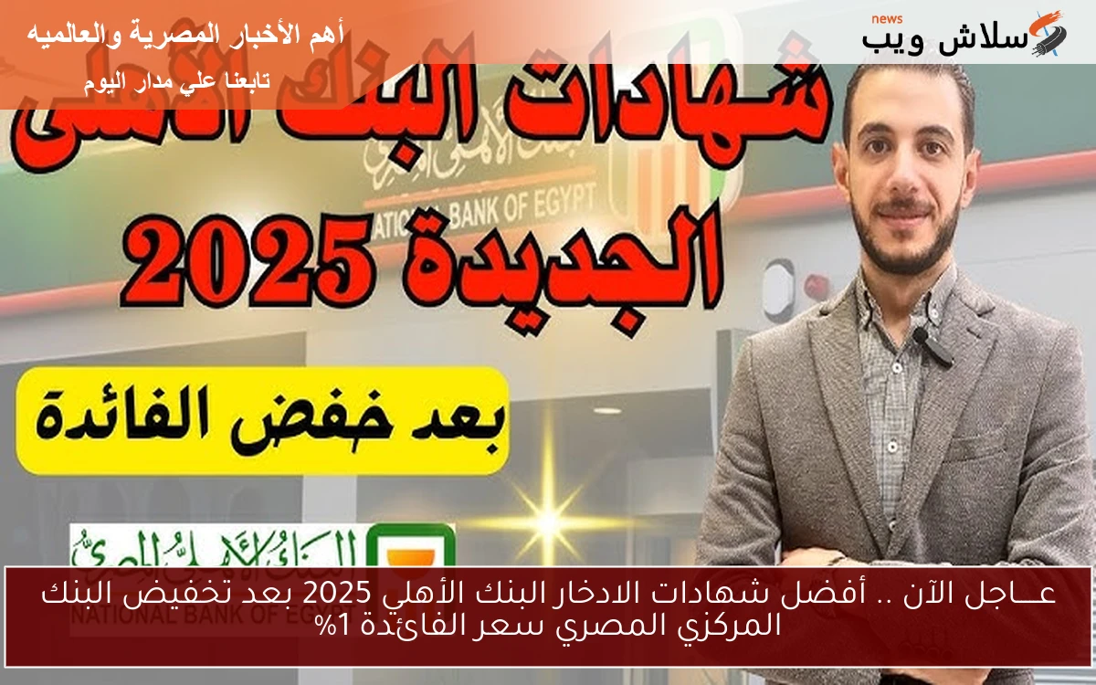 عـــــاجل الآن .. أفضل شهادات الادخار البنك الأهلي 2025 بعد تخفيض البنك المركزي المصري سعر الفائدة 1%