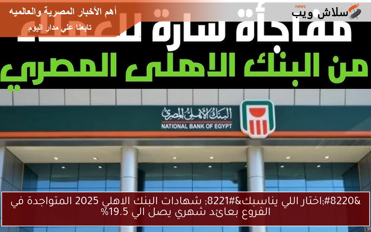 “اختار اللي يناسبك” شهادات البنك الاهلي 2025 المتواجدة في الفروع بعائد شهري يصل الي 19.5%